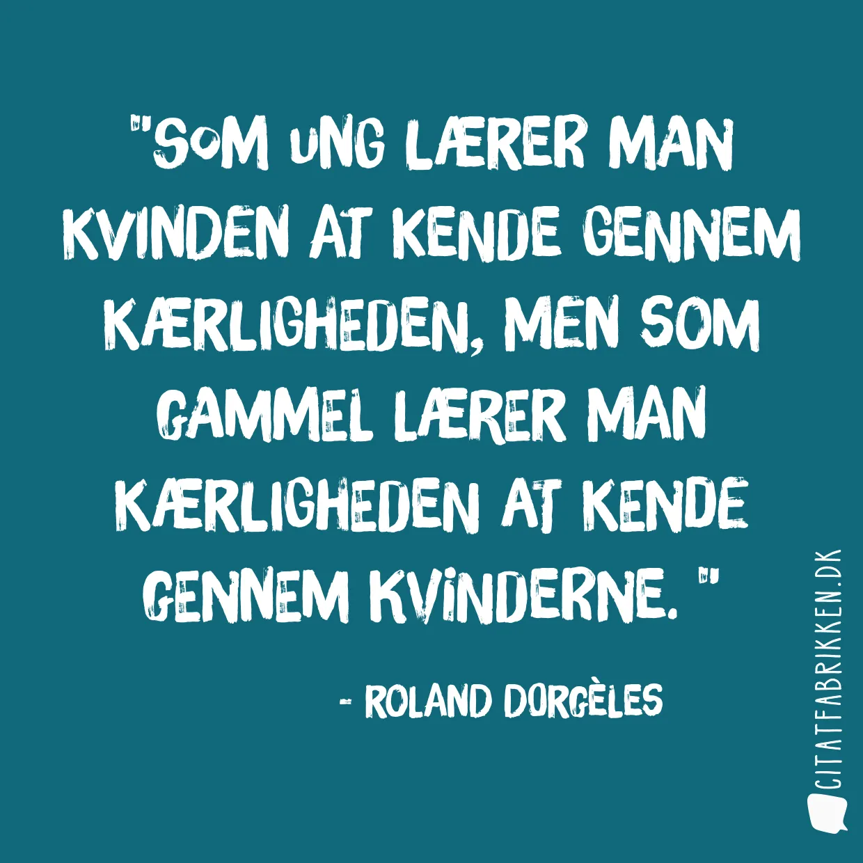 Som ung lærer man kvinden at kende gennem kærligheden, men som gammel lærer man kærligheden at kende gennem kvinderne. 