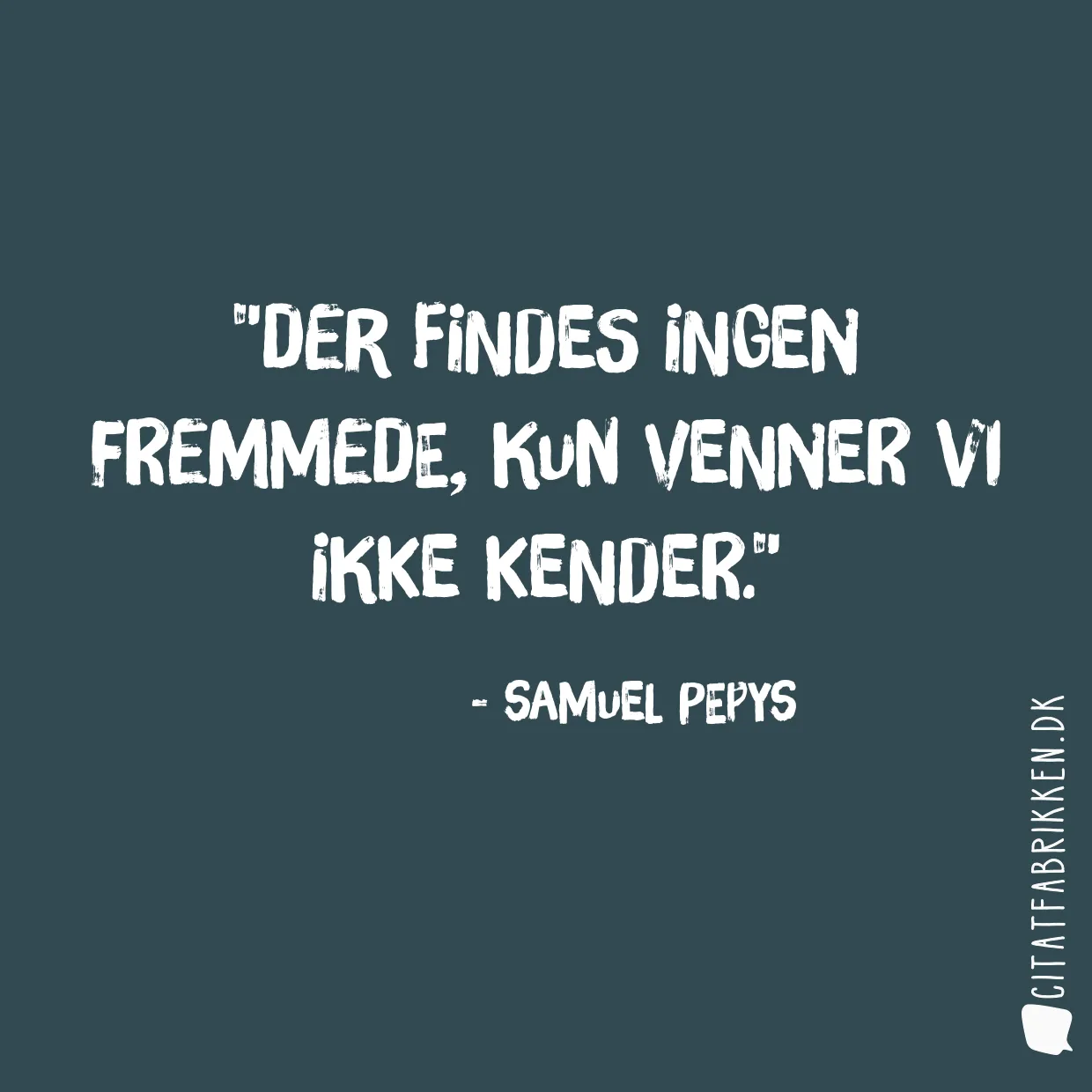 Der findes ingen fremmede, kun venner vi ikke kender.