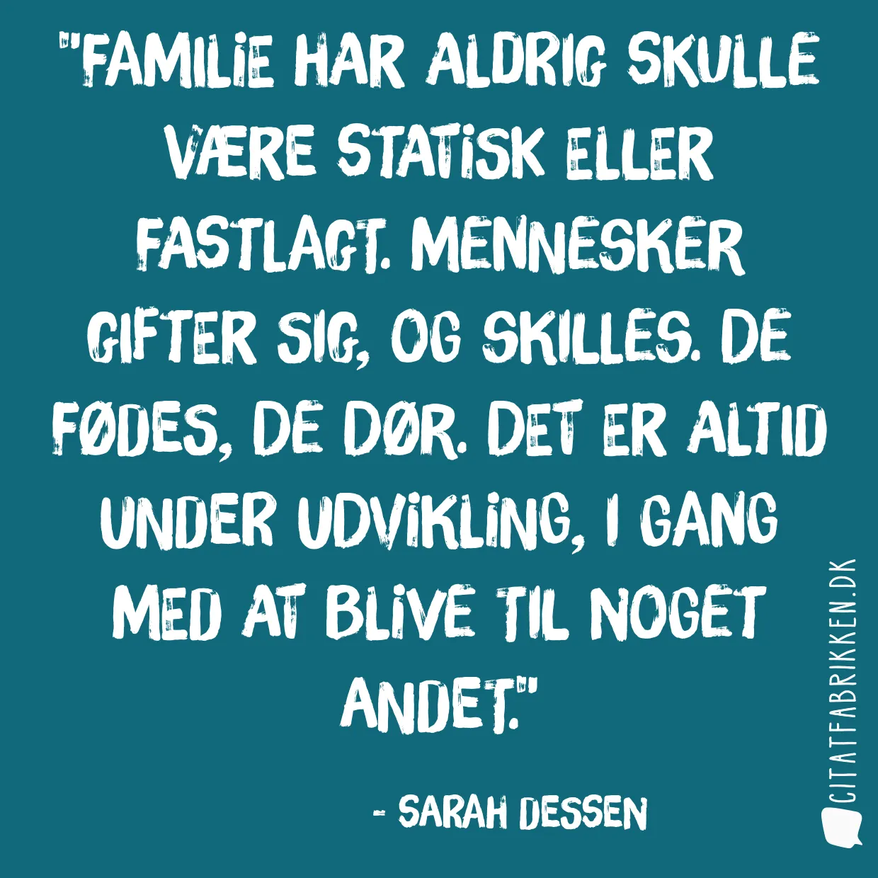Familie har aldrig skulle være statisk eller fastlagt. Mennesker gifter sig, og skilles. De fødes, de dør. Det er altid under udvikling, i gang med at blive til noget andet.