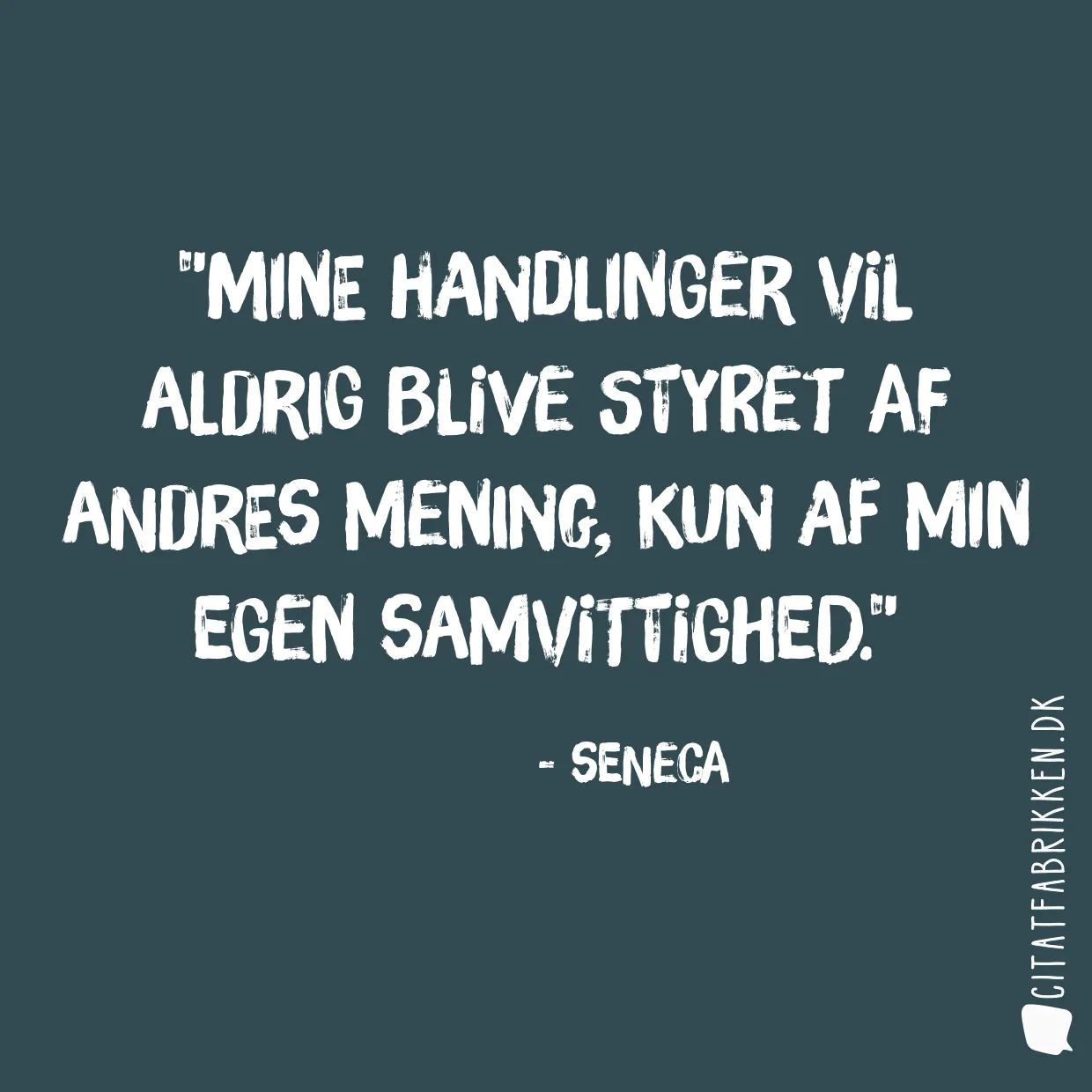 Mine handlinger vil aldrig blive styret af andres mening, kun af min egen samvittighed.