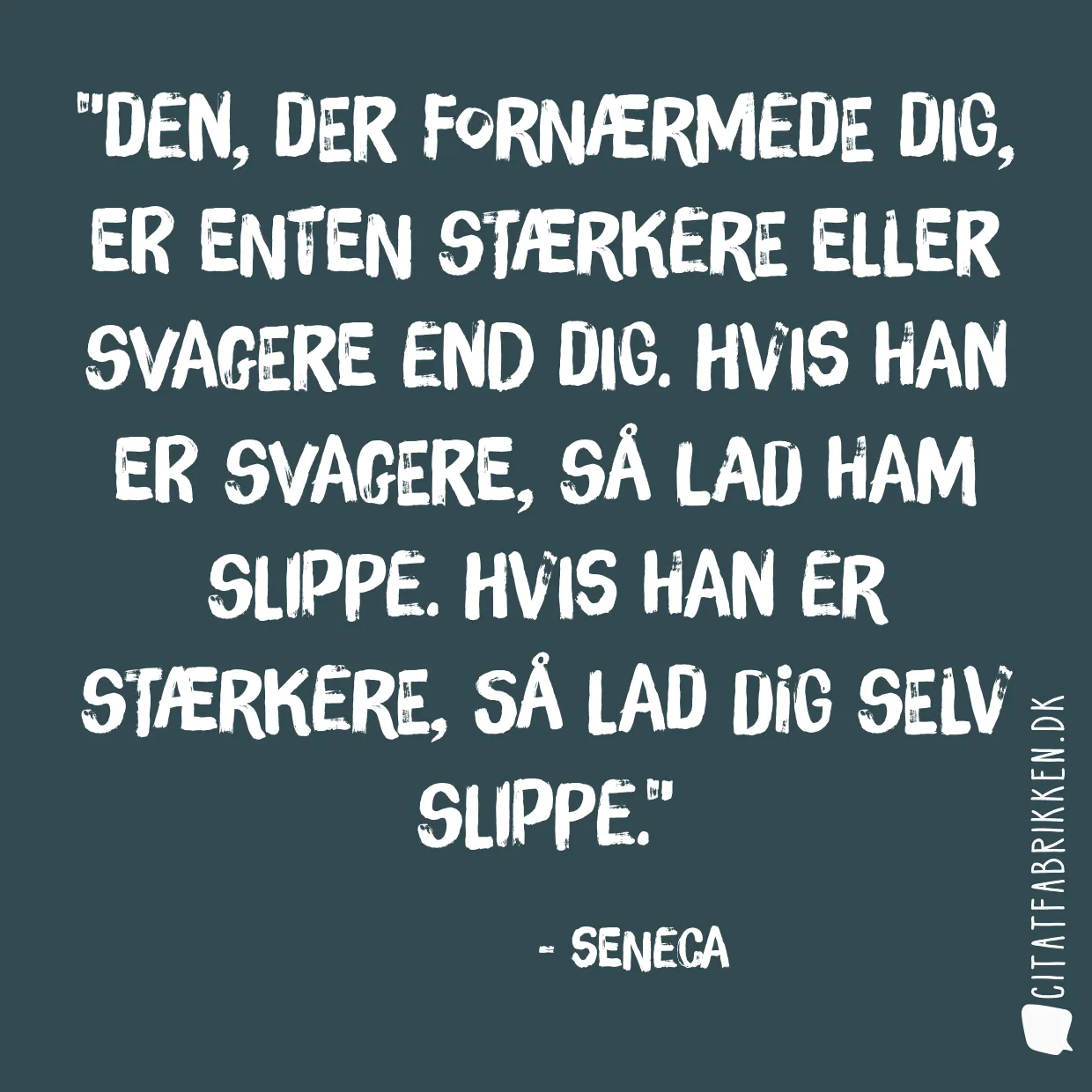 Den, der fornærmede dig, er enten stærkere eller svagere end dig. Hvis han er svagere, så lad ham slippe. Hvis han er stærkere, så lad dig selv slippe.
