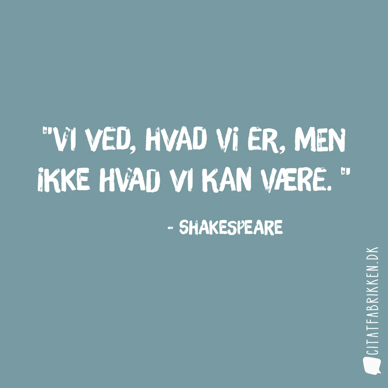 Vi ved, hvad vi er, men ikke hvad vi kan være. 