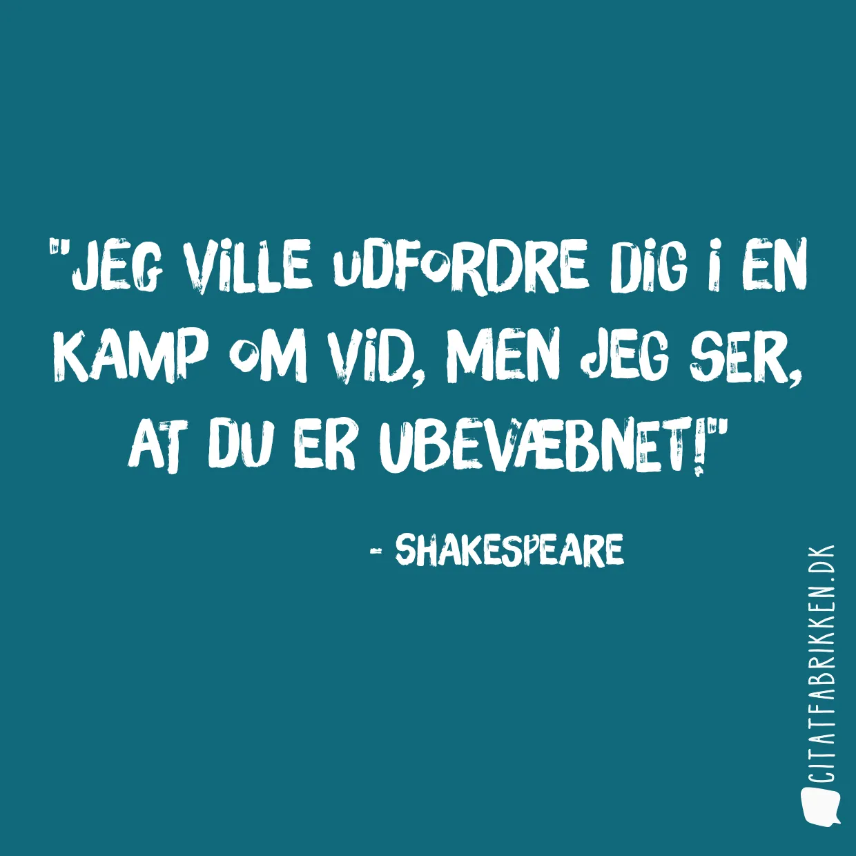 Jeg ville udfordre dig i en kamp om vid, men jeg ser, at du er ubevæbnet!