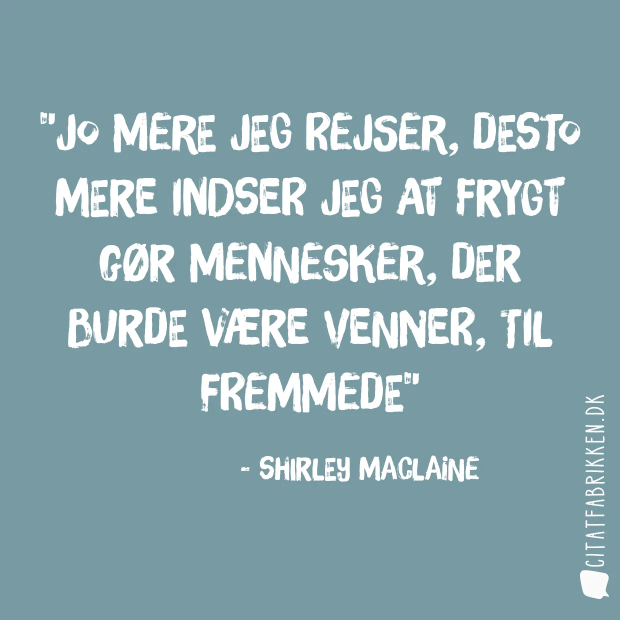 Jo mere jeg rejser, desto mere indser jeg at frygt gør mennesker, der burde være venner, til fremmede