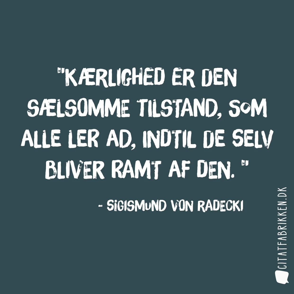 Kærlighed er den sælsomme tilstand, som alle ler ad, indtil de selv bliver ramt af den. 