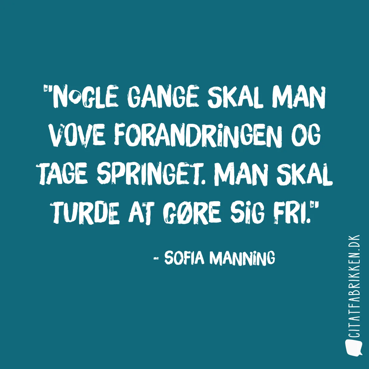 Nogle gange skal man vove forandringen og tage springet. Man skal turde at gøre sig fri.