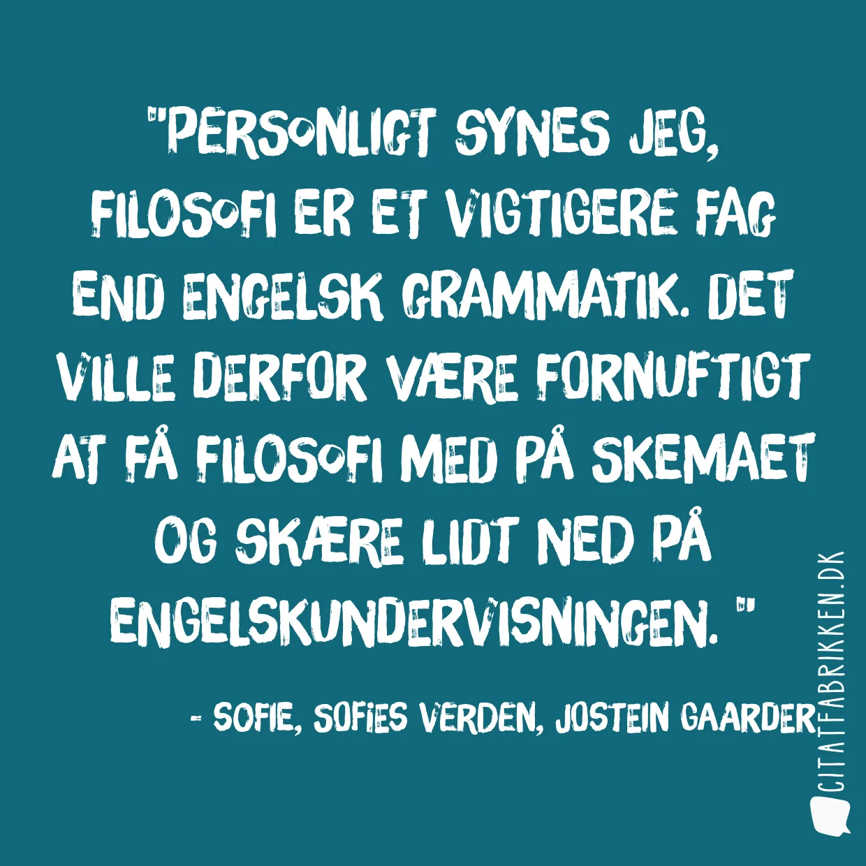 Personligt synes jeg, filosofi er et vigtigere  fag end engelsk grammatik. Det ville derfor være fornuftigt at få filosofi med på skemaet og skære lidt ned på engelskundervisningen. 