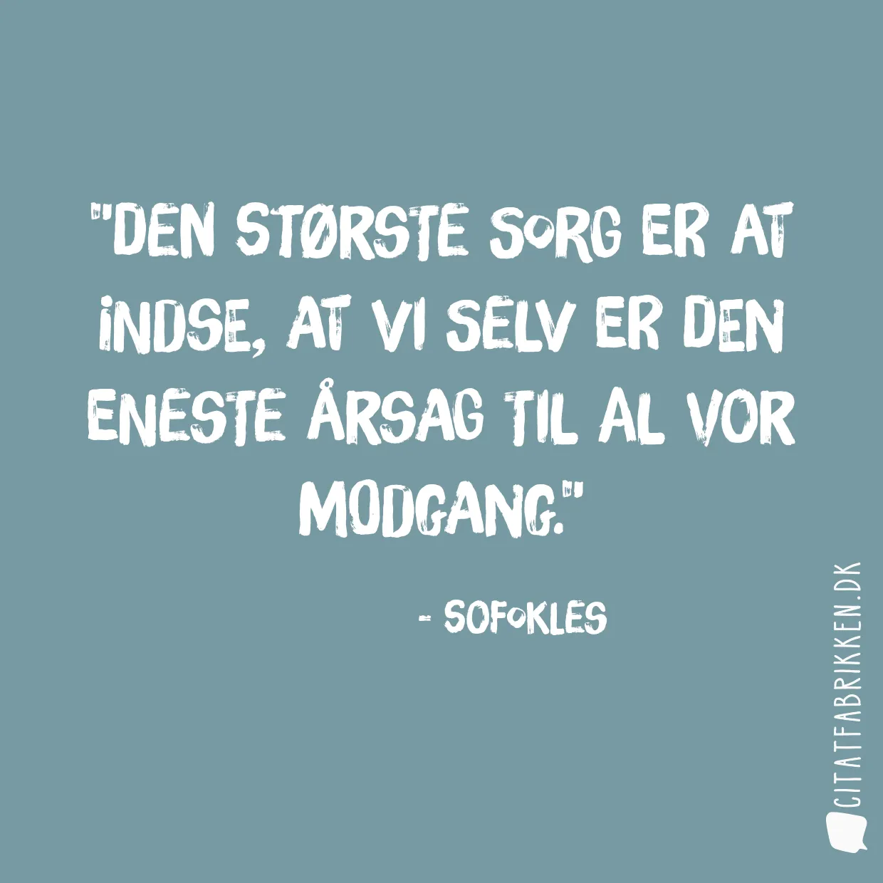 Den største sorg er at indse, at vi selv er den eneste årsag til al vor modgang.