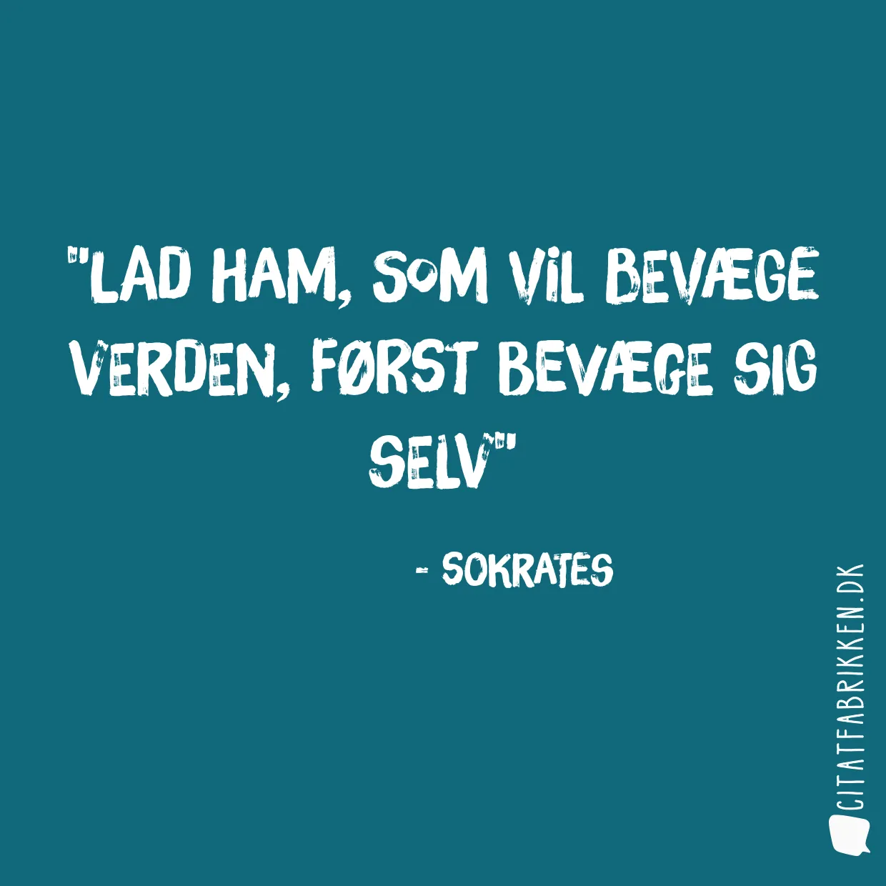 Lad ham, som vil bevæge verden, først bevæge sig selv