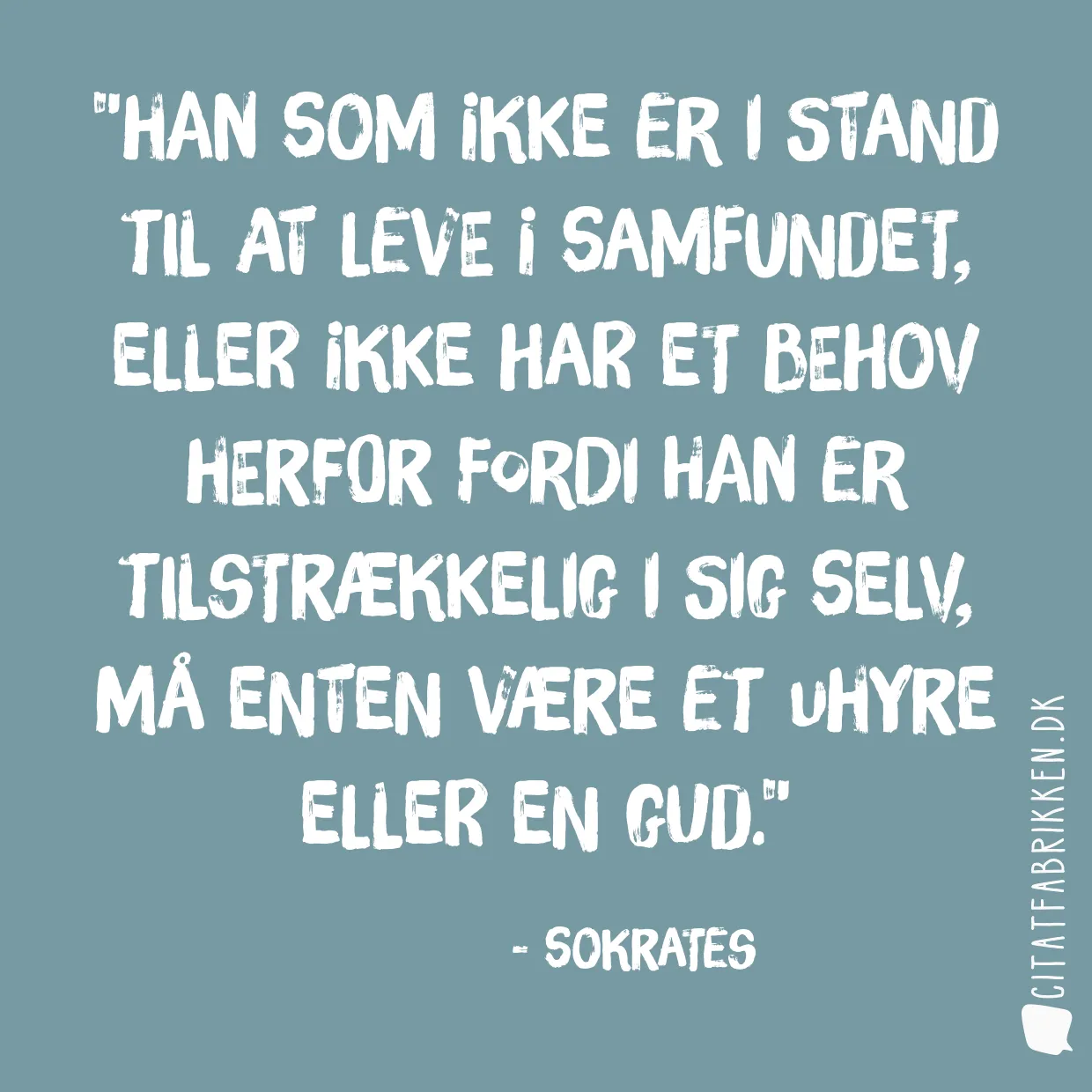 Han som ikke er i stand til at leve i samfundet, eller ikke har et behov herfor fordi han er tilstrækkelig i sig selv, må enten være et uhyre eller en gud.