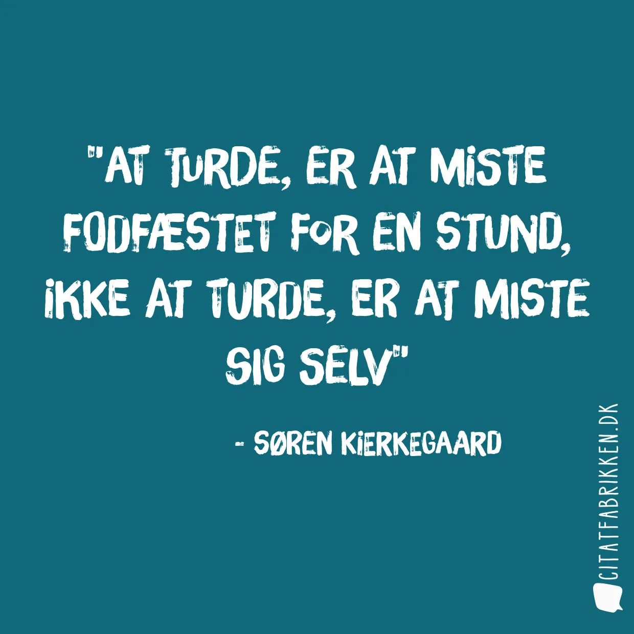 At turde, er at miste fodfæstet for en stund, ikke at turde, er at miste sig selv