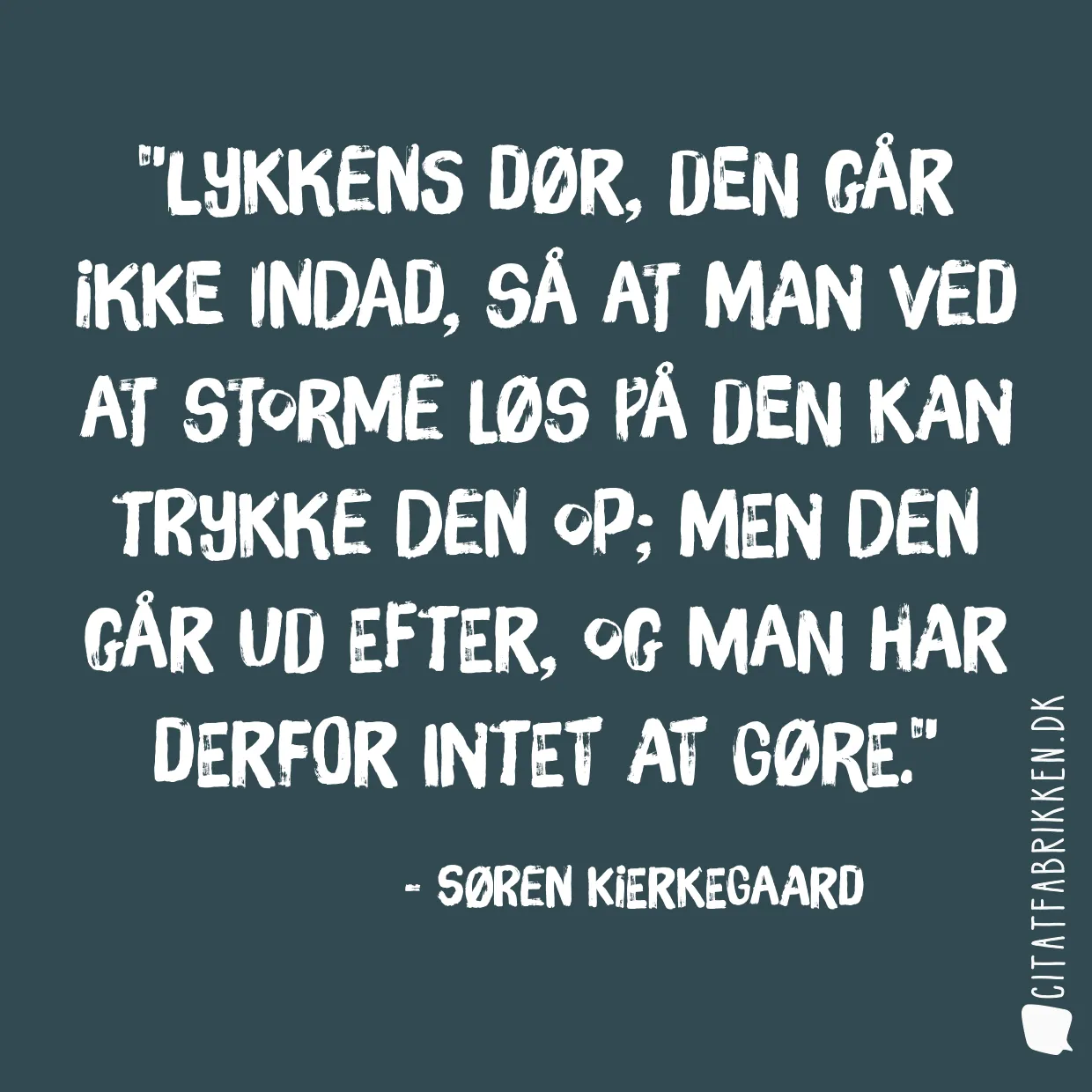 Lykkens dør, den går ikke indad, så at man ved at storme løs på den kan trykke den op; men den går ud efter, og man har derfor intet at gøre.