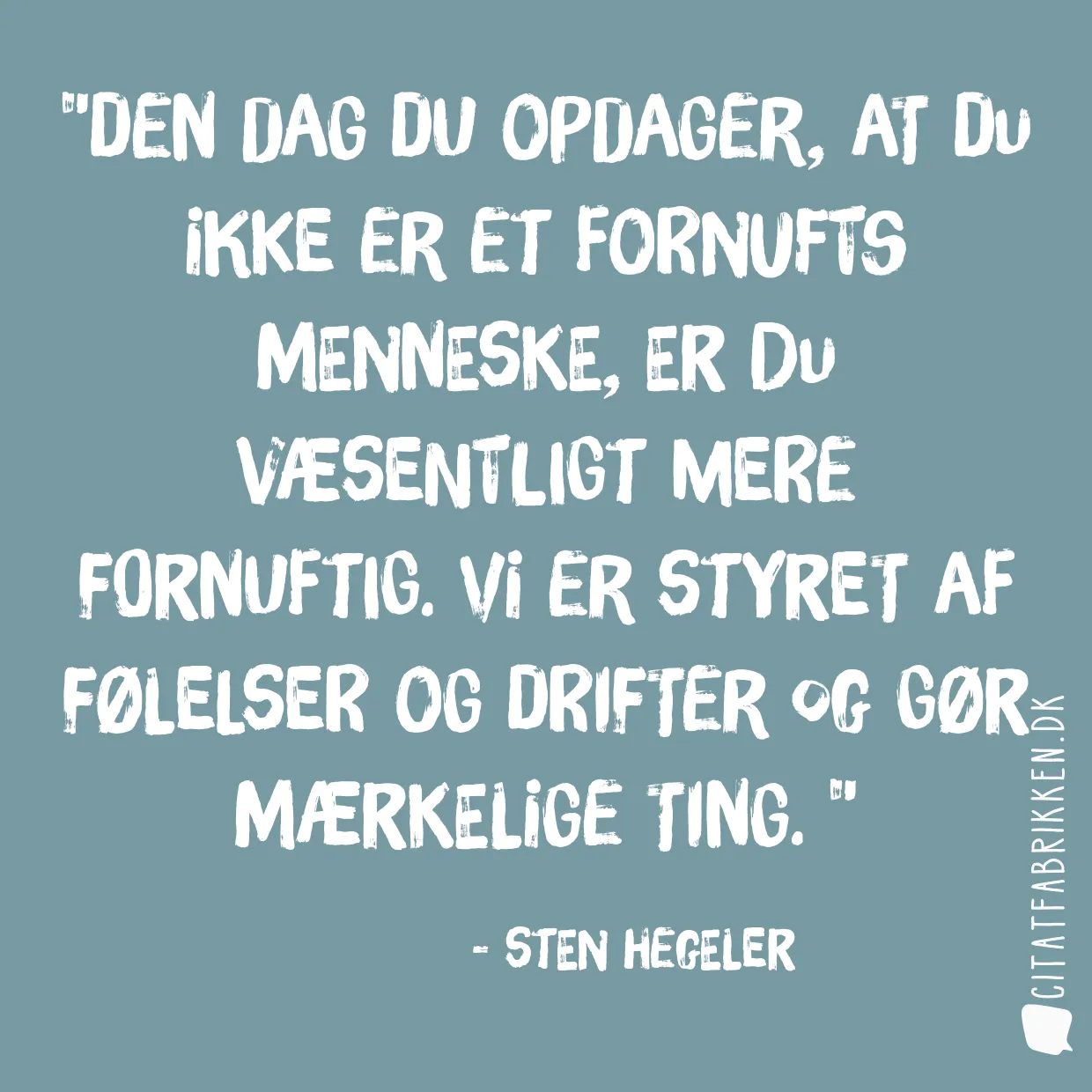 Den dag du opdager, at du ikke er et fornufts menneske, er du væsentligt mere fornuftig. Vi er styret af følelser og drifter og gør mærkelige ting. 