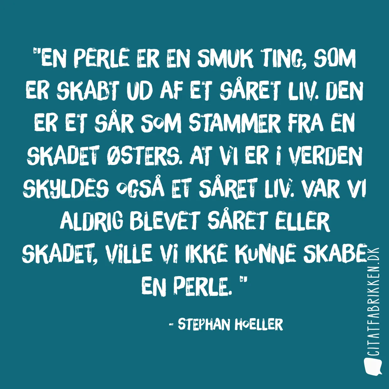 En perle er en smuk ting, som er skabt ud af et såret liv. Den er et sår som stammer fra en skadet østers. At vi er i verden skyldes også et såret liv. Var vi aldrig blevet såret eller skadet, ville vi ikke kunne skabe en perle. 