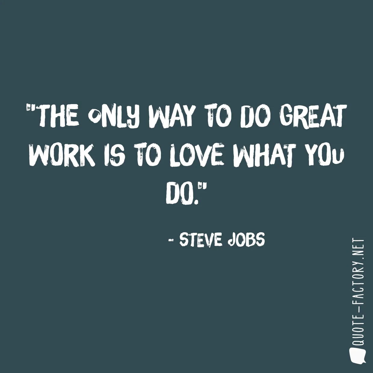 The only way to do great work is to love what you do.