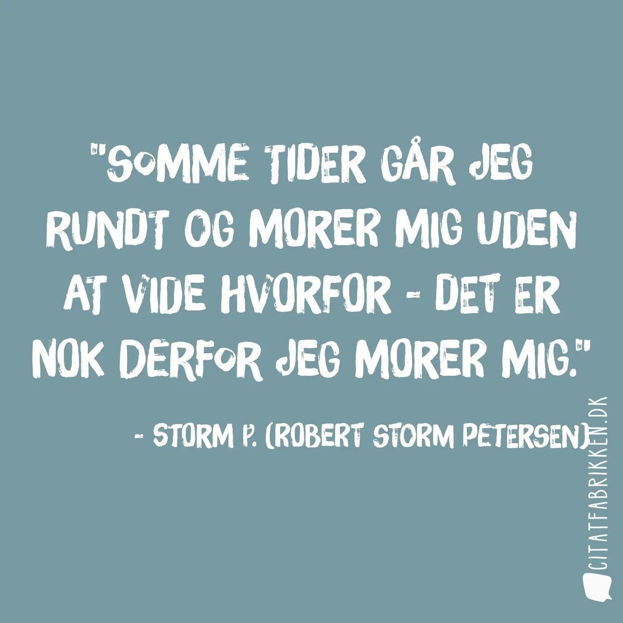 Somme tider går jeg rundt og morer mig uden at vide hvorfor - det er nok derfor jeg morer mig.