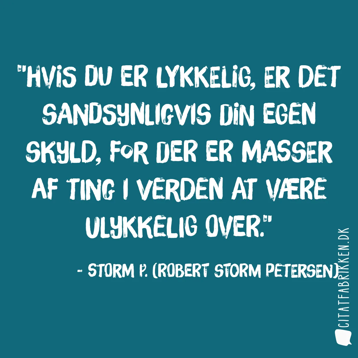 Hvis du er lykkelig, er det sandsynligvis din egen skyld, for der er masser af ting i verden at være ulykkelig over.