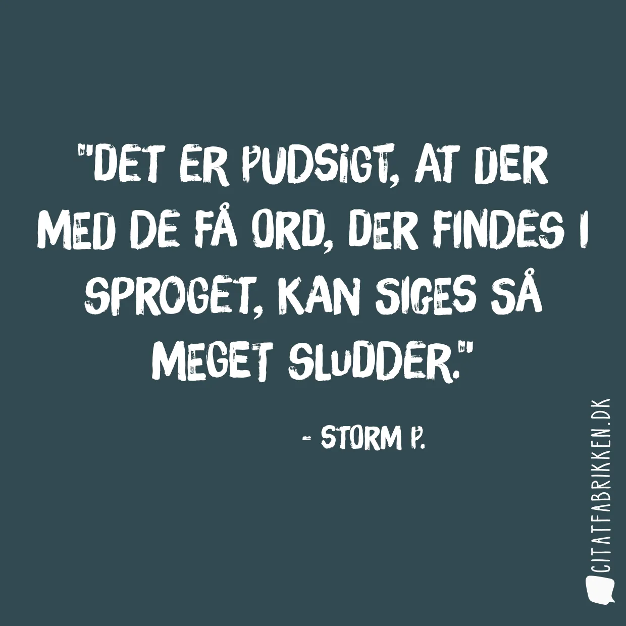 Det er pudsigt, at der med de få ord, der findes i sproget, kan siges så meget sludder.