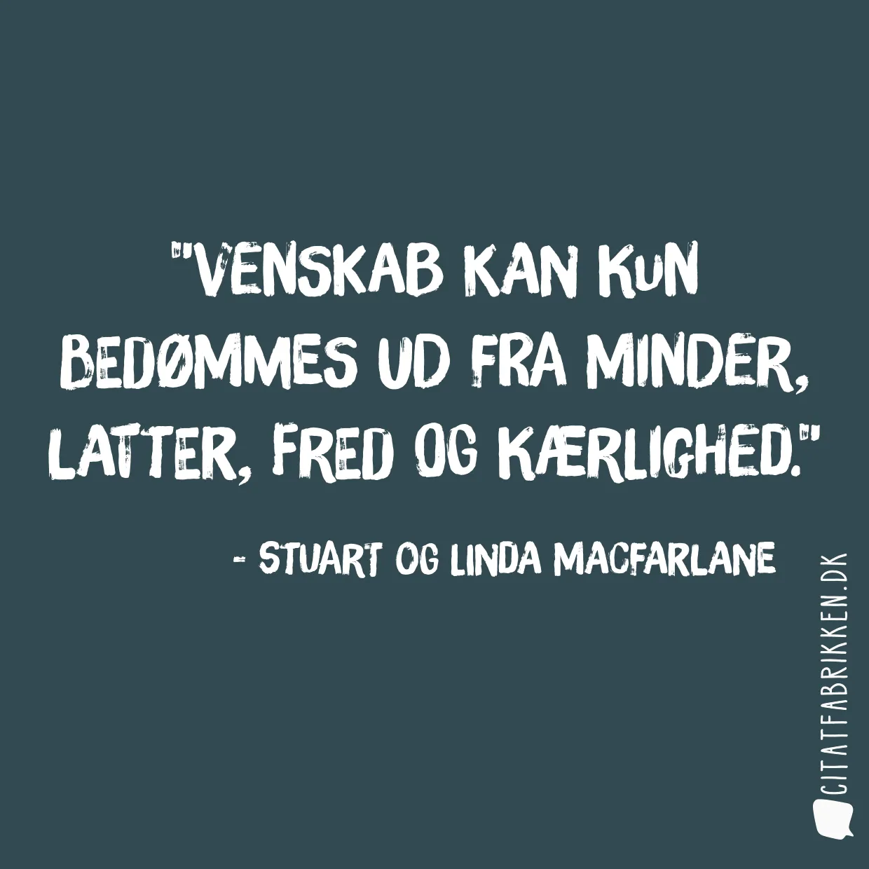 Venskab kan kun bedømmes ud fra minder, latter, fred og kærlighed.