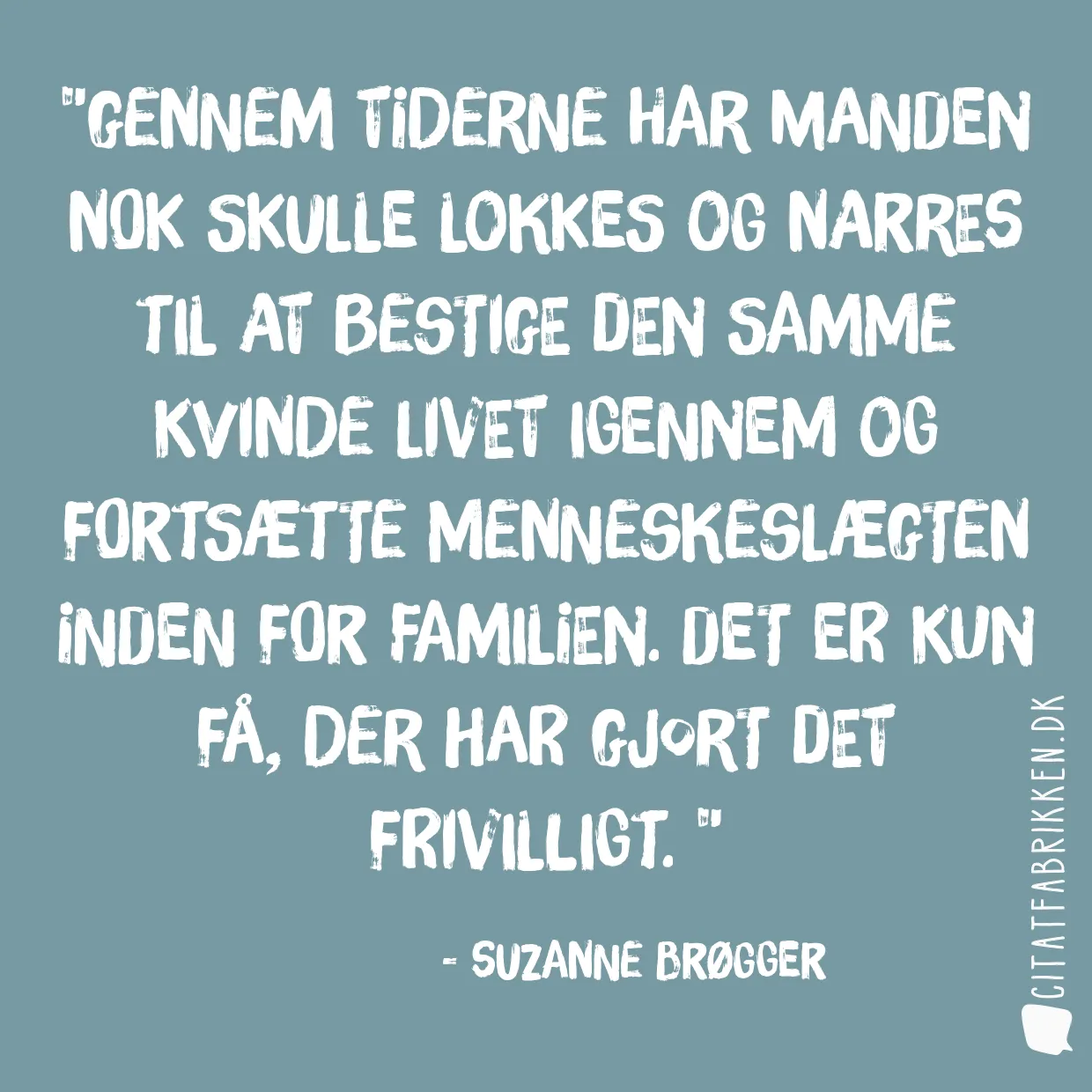 Gennem tiderne har manden nok skulle lokkes og narres til at bestige den samme kvinde livet igennem og fortsætte menneskeslægten inden for familien. Det er kun få, der har gjort det frivilligt. 