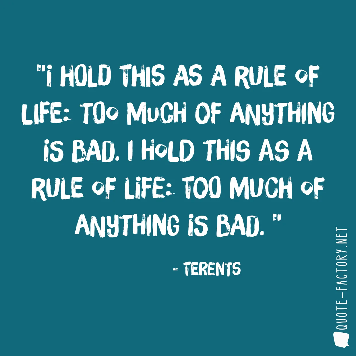 I hold this as a rule of life: too much of anything is bad. I hold this as a rule of life: too much of anything is bad.