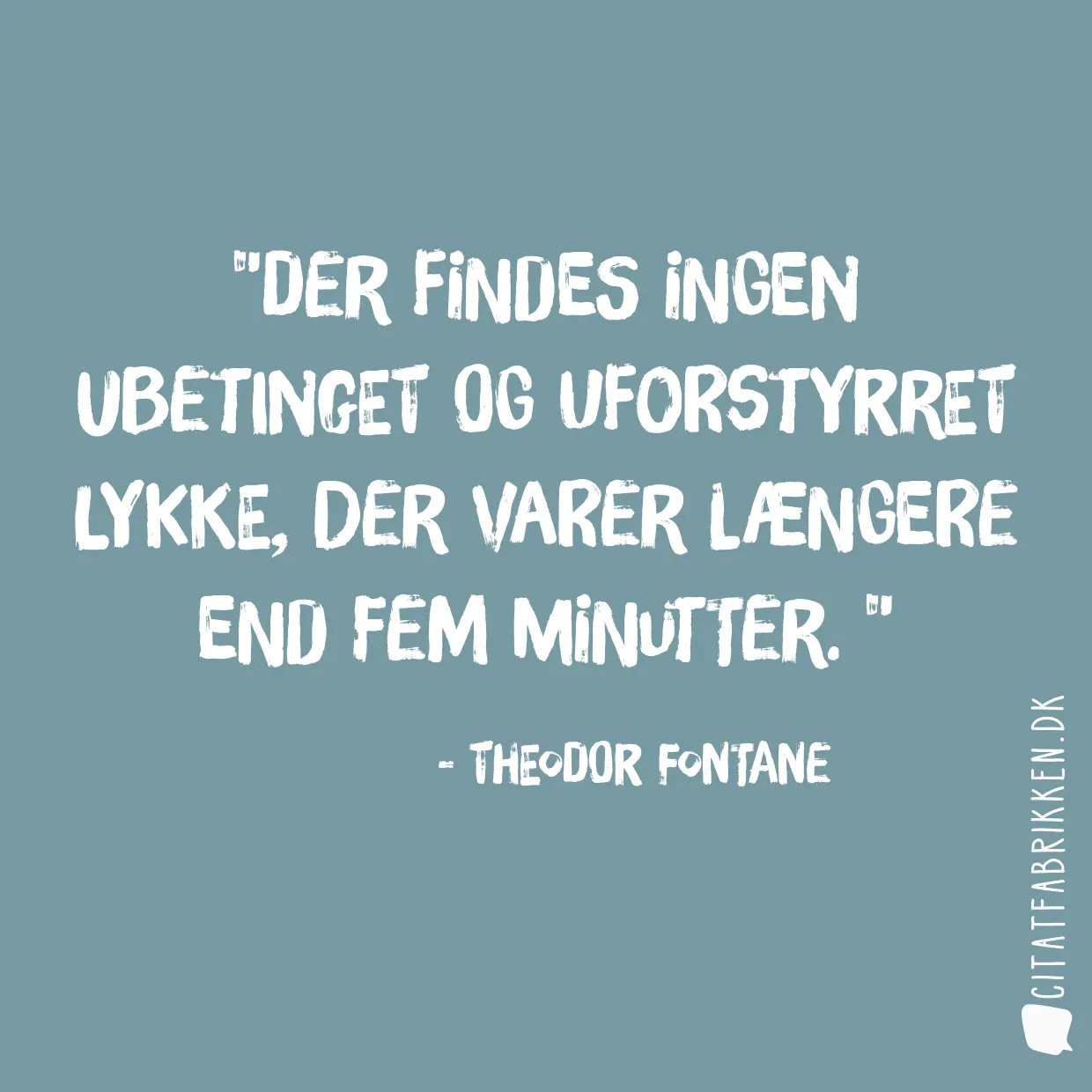 Der findes ingen ubetinget og uforstyrret lykke, der varer længere end fem minutter. 