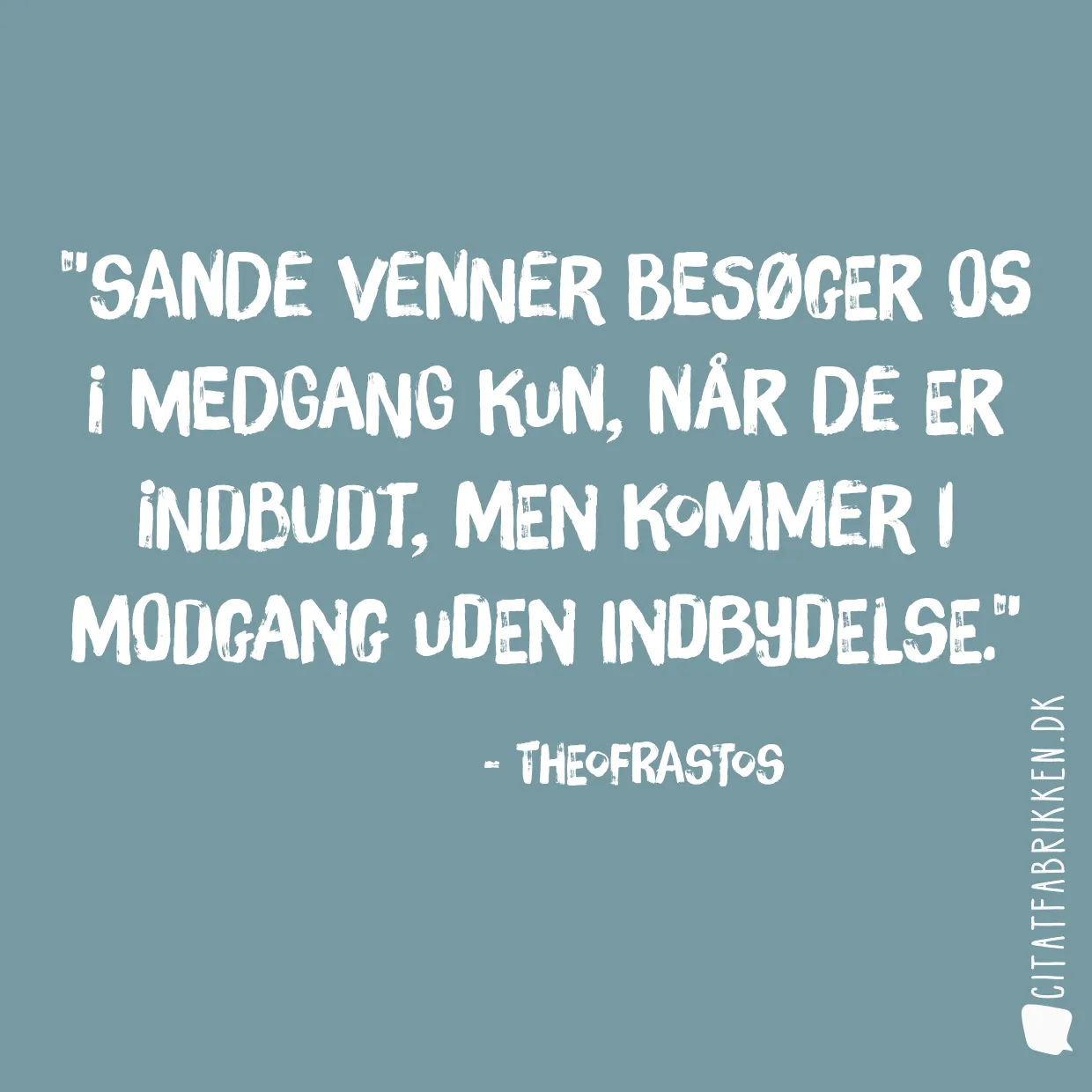 Sande venner besøger os i medgang kun, når de er indbudt, men kommer i modgang uden indbydelse.