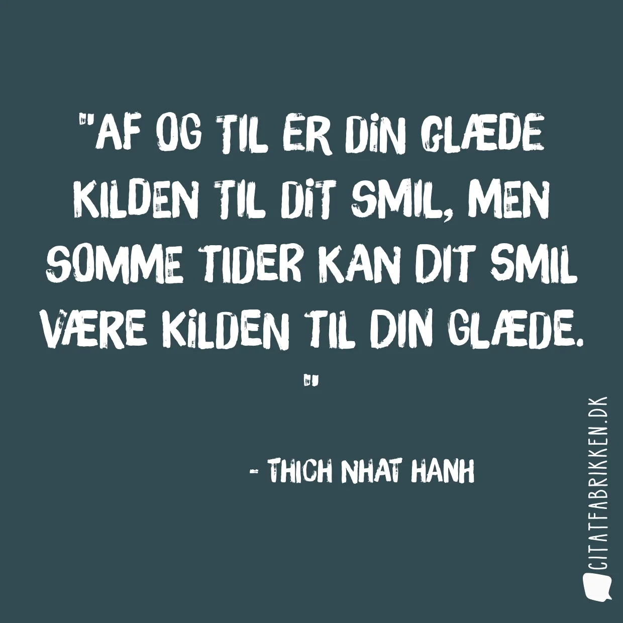 Af og til er din glæde kilden til dit smil, men somme tider kan dit smil være kilden til din glæde. 