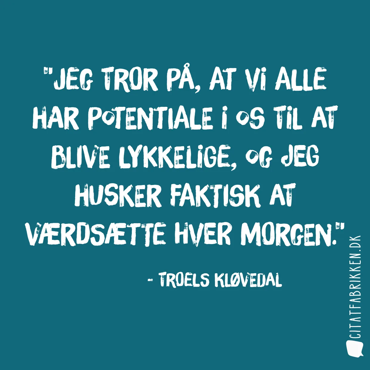 Jeg tror på, at vi alle har potentiale i os til at blive lykkelige, og jeg husker faktisk at værdsætte hver morgen.