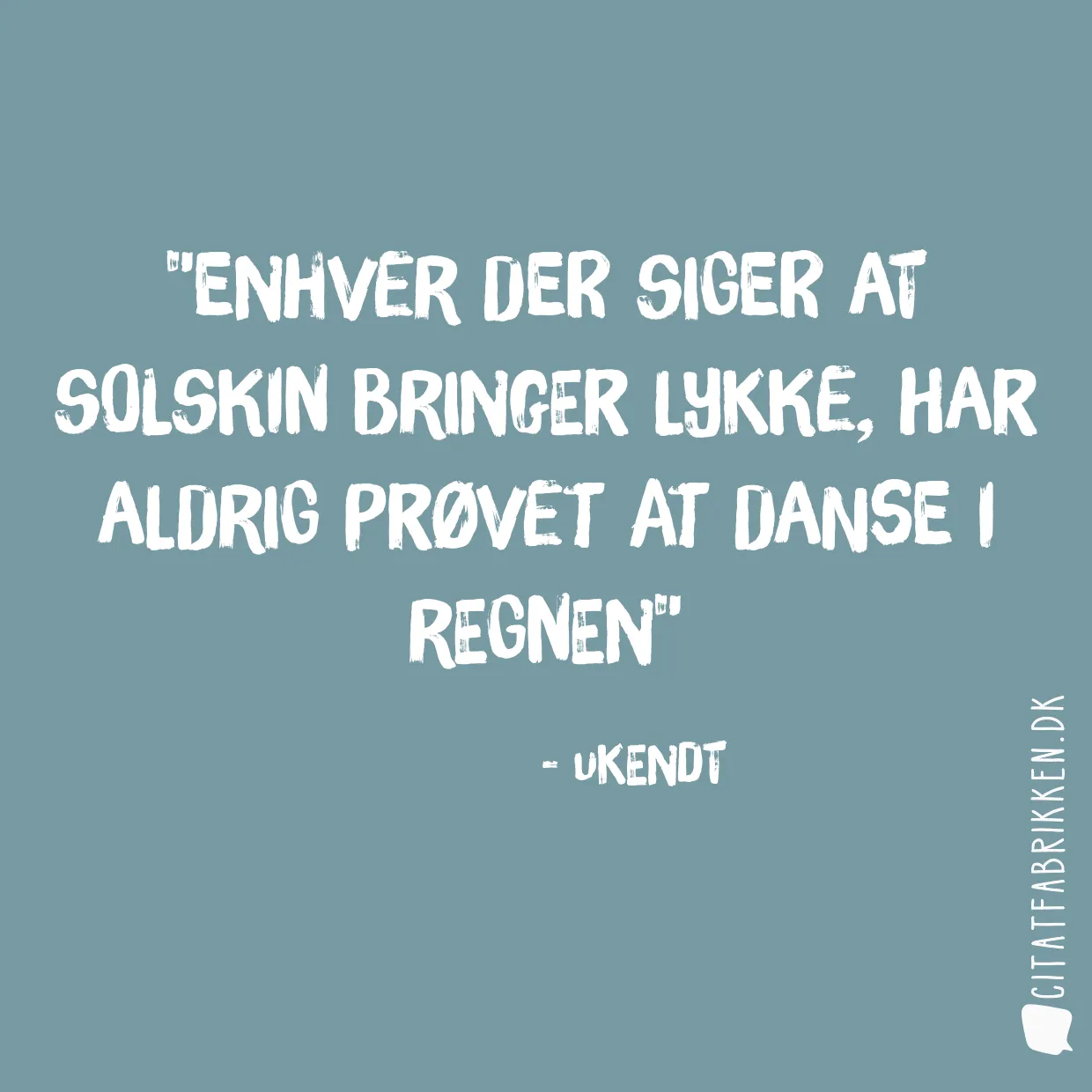 Enhver der siger at solskin bringer lykke, har aldrig prøvet at danse i regnen