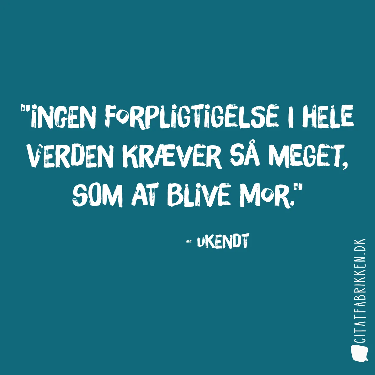 Ingen forpligtigelse i hele verden kræver så meget, som at blive mor.