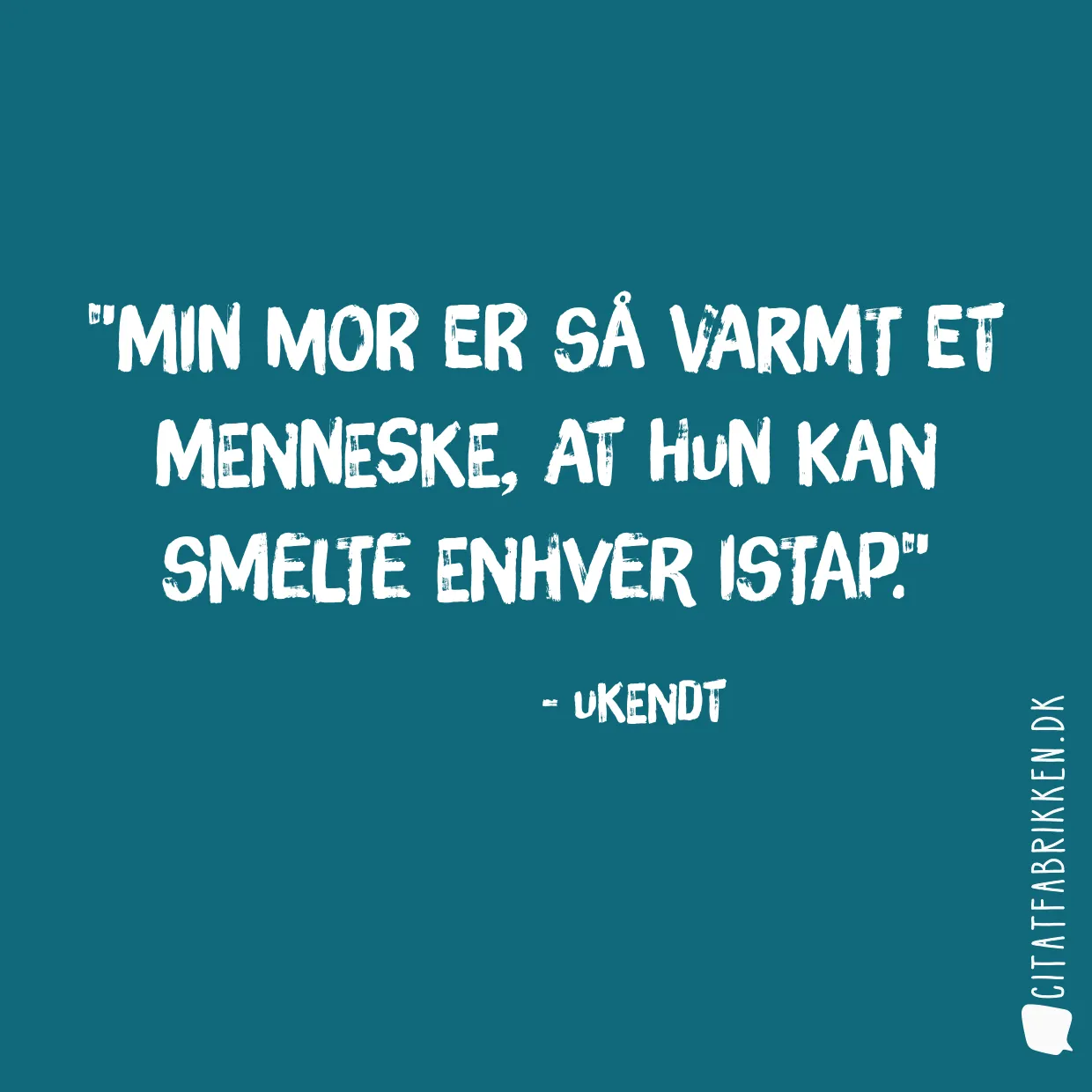 Min mor er så varmt et menneske, at hun kan smelte enhver istap.