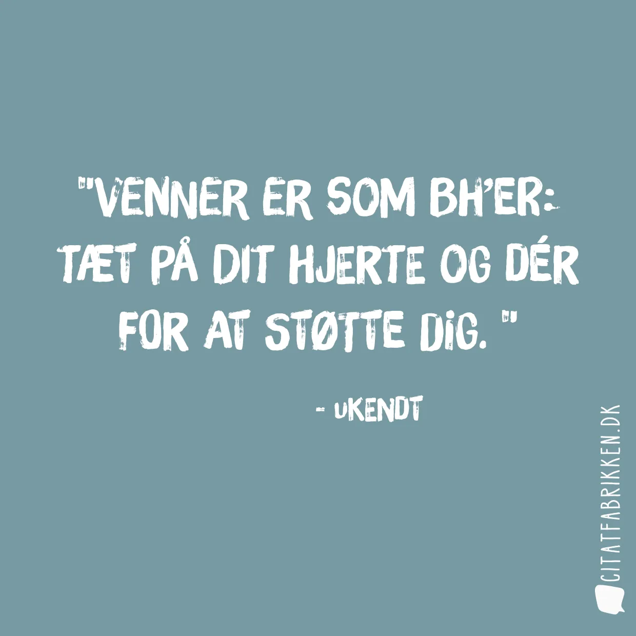 Venner er som BH’er: tæt på dit hjerte og dér for at støtte dig. 