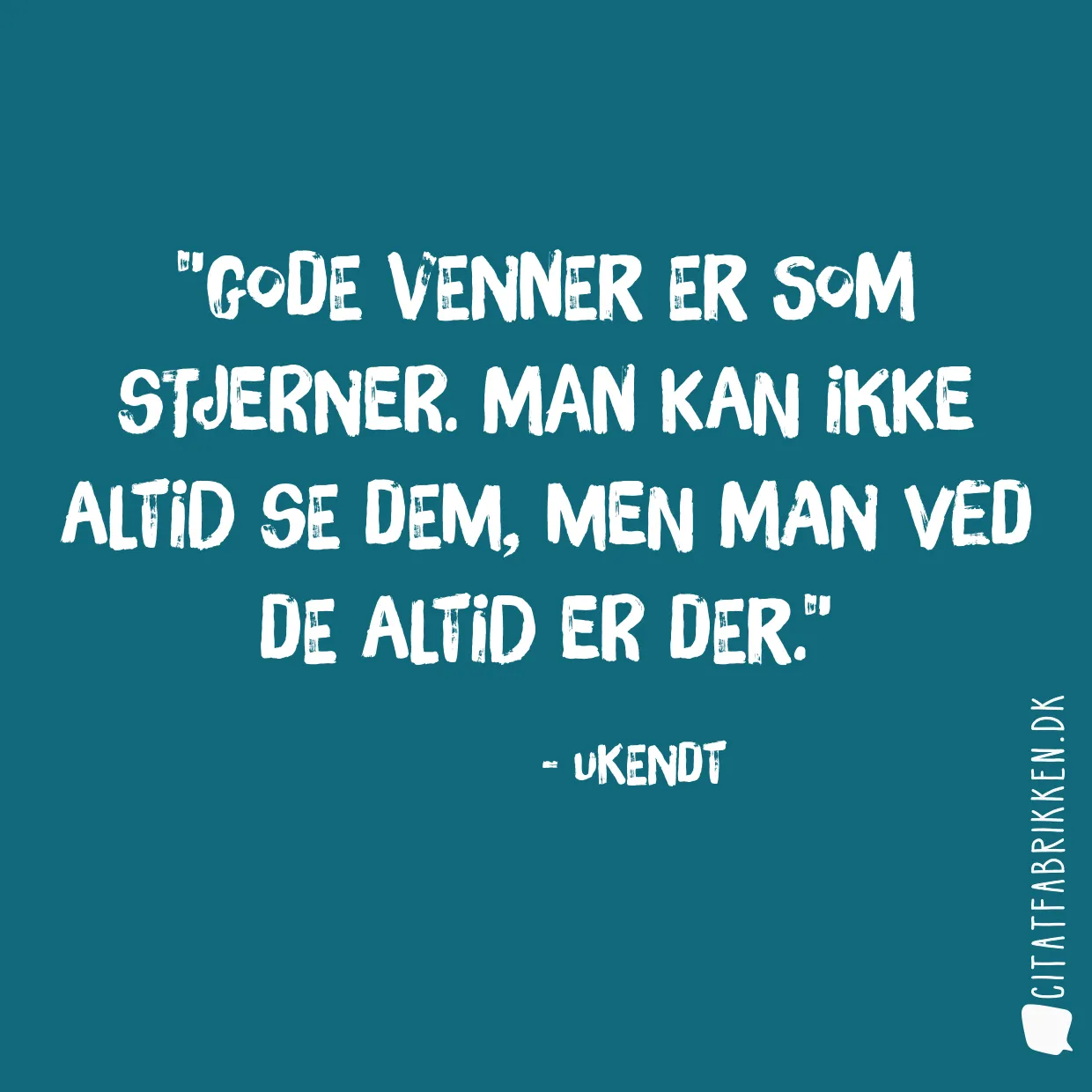 Gode venner er som stjerner. Man kan ikke altid se dem, men man ved de altid er der.