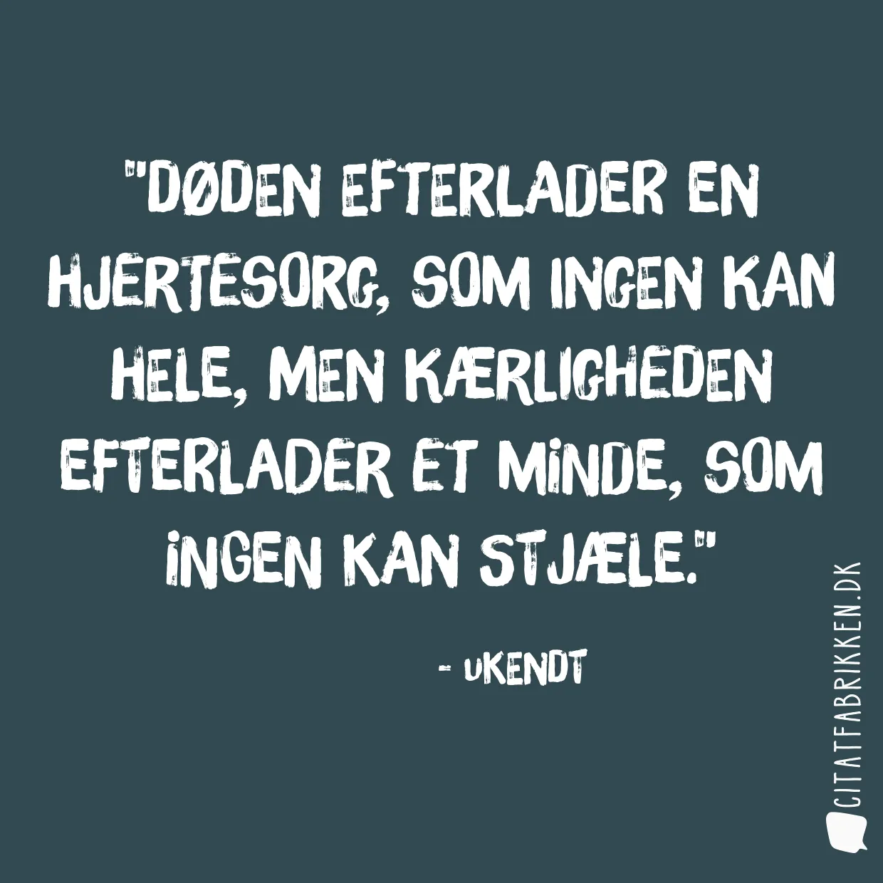 Døden efterlader en hjertesorg, som ingen kan hele, men kærligheden efterlader et minde, som ingen kan stjæle.