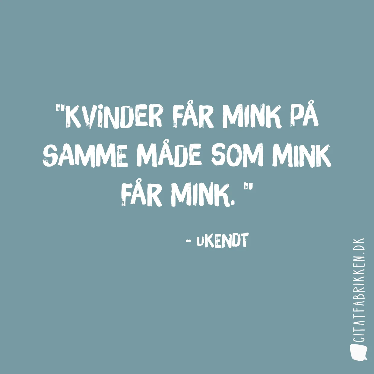 Kvinder får mink på samme måde som mink får mink. 