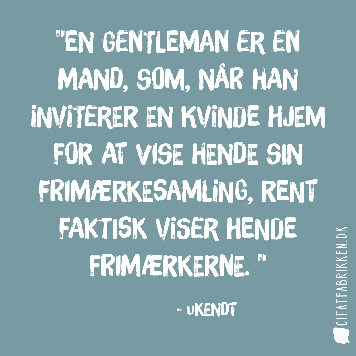 En gentleman er en mand, som, når han inviterer en kvinde hjem for at vise hende sin frimærkesamling, rent faktisk viser hende frimærkerne. 