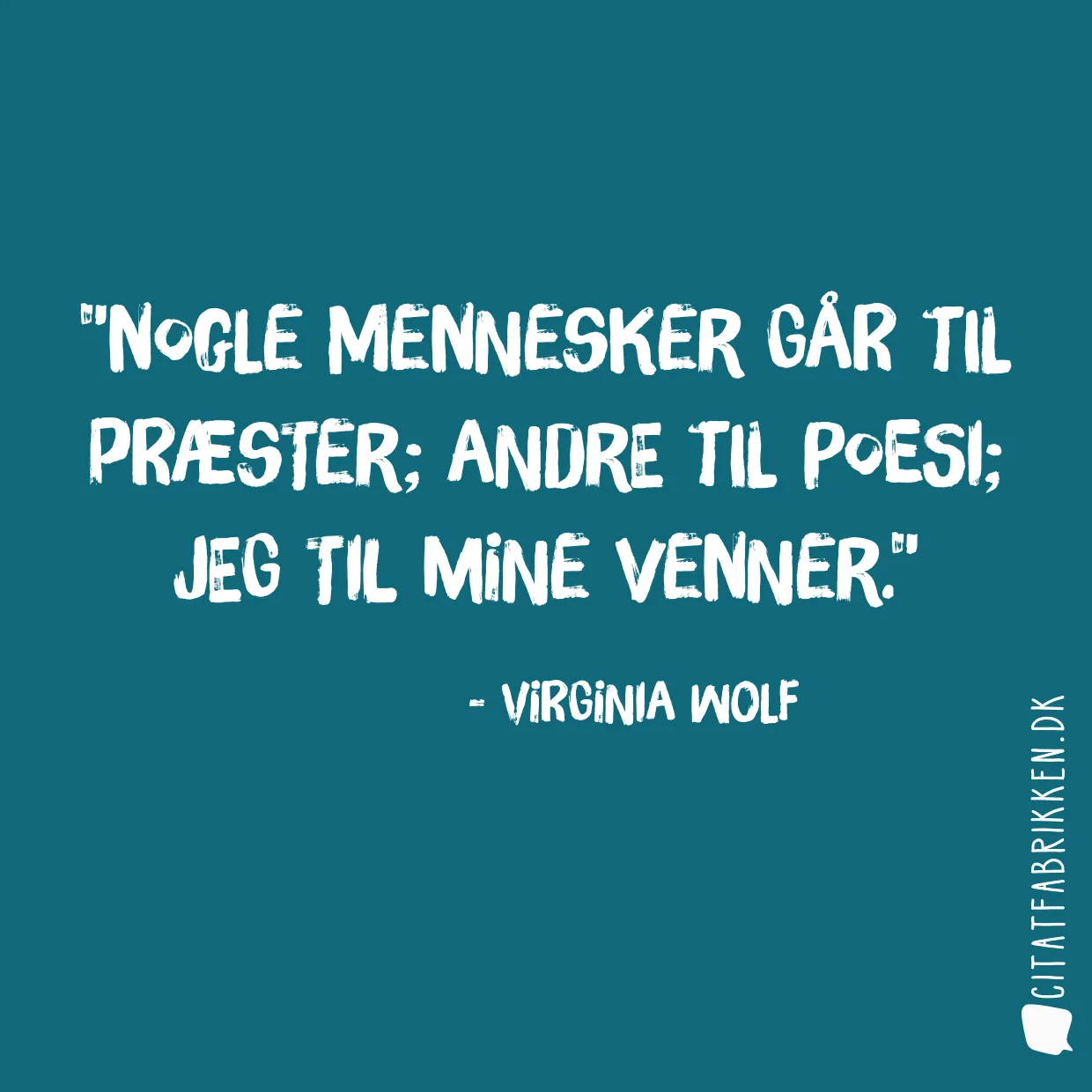 Nogle mennesker går til præster; andre til poesi; jeg til mine venner.