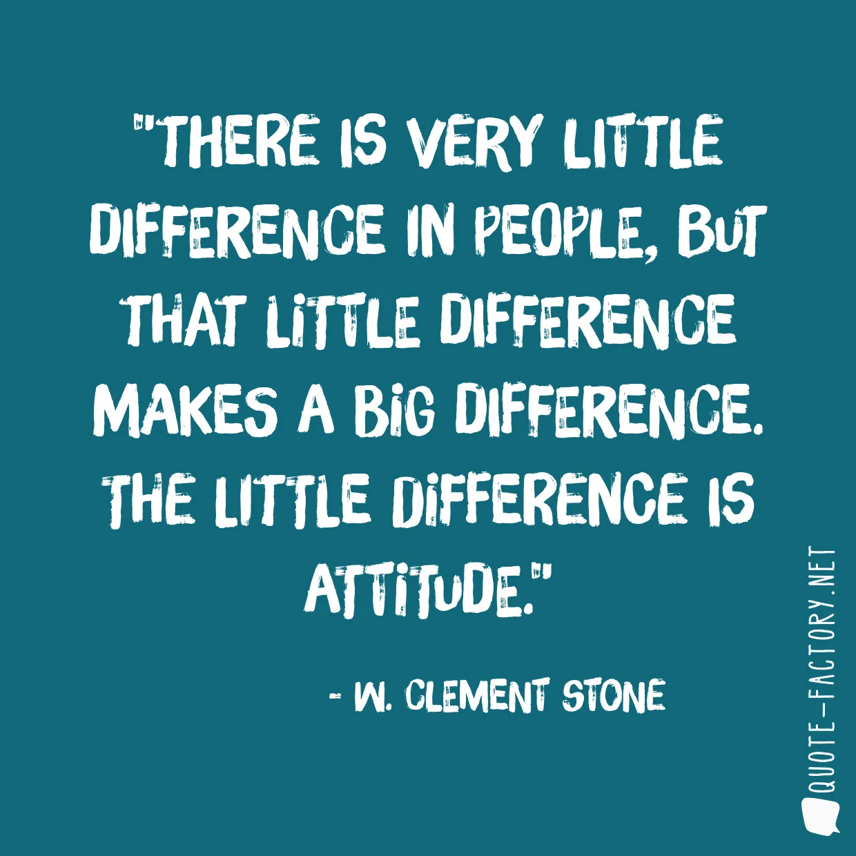 There is very little difference in people, but that little difference makes a big difference. The little difference is attitude.