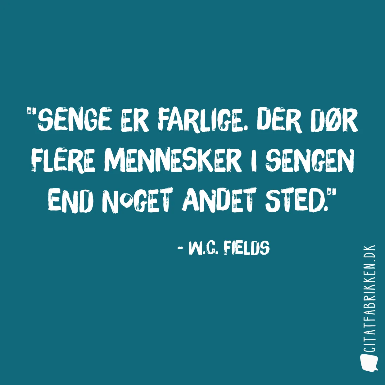 Senge er farlige. Der dør flere mennesker i sengen end noget andet sted.