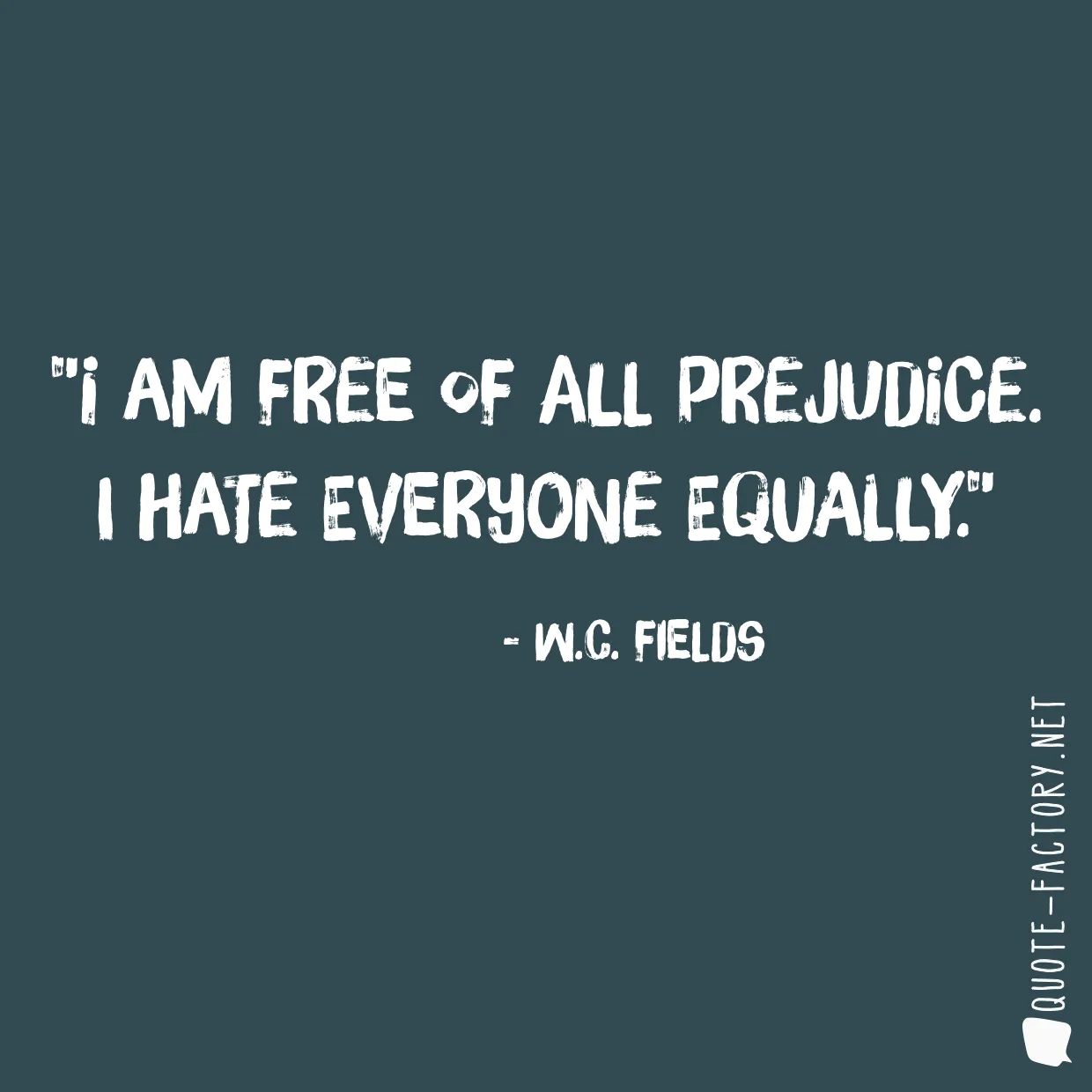 I am free of all prejudice. I hate everyone equally.