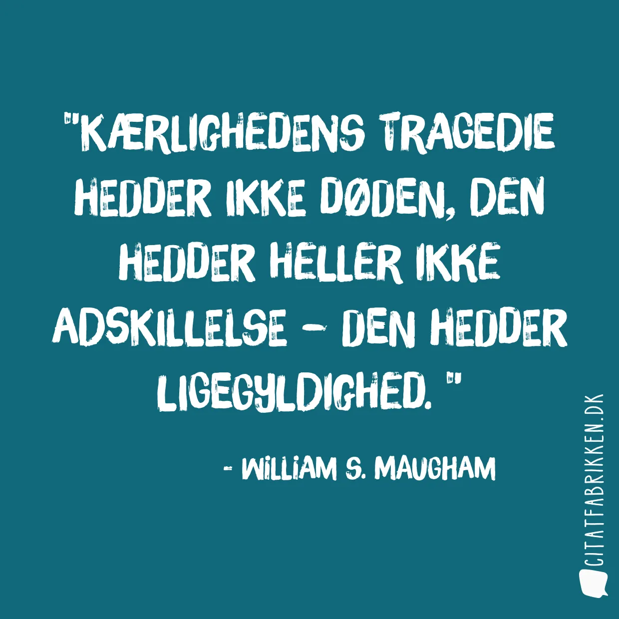 Kærlighedens tragedie hedder ikke døden, den hedder heller ikke adskillelse – den hedder ligegyldighed. 