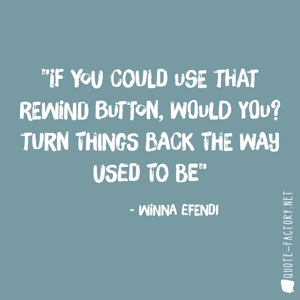 If you could use that rewind button, would you? turn things back the way used to be