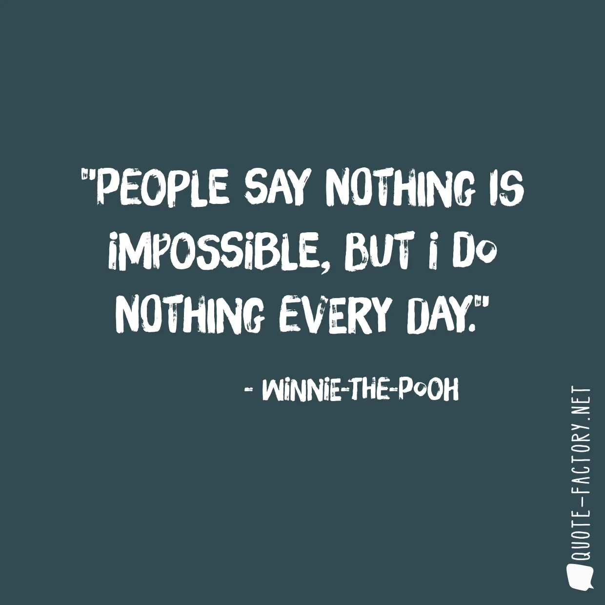 People say nothing is impossible, but I do nothing every day.