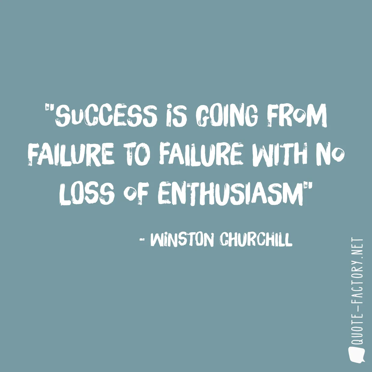 Success is going from failure to failure with no loss of enthusiasm