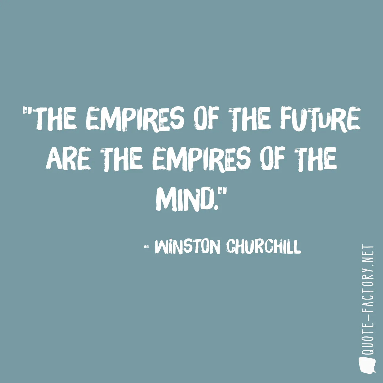 The empires of the future are the empires of the mind.