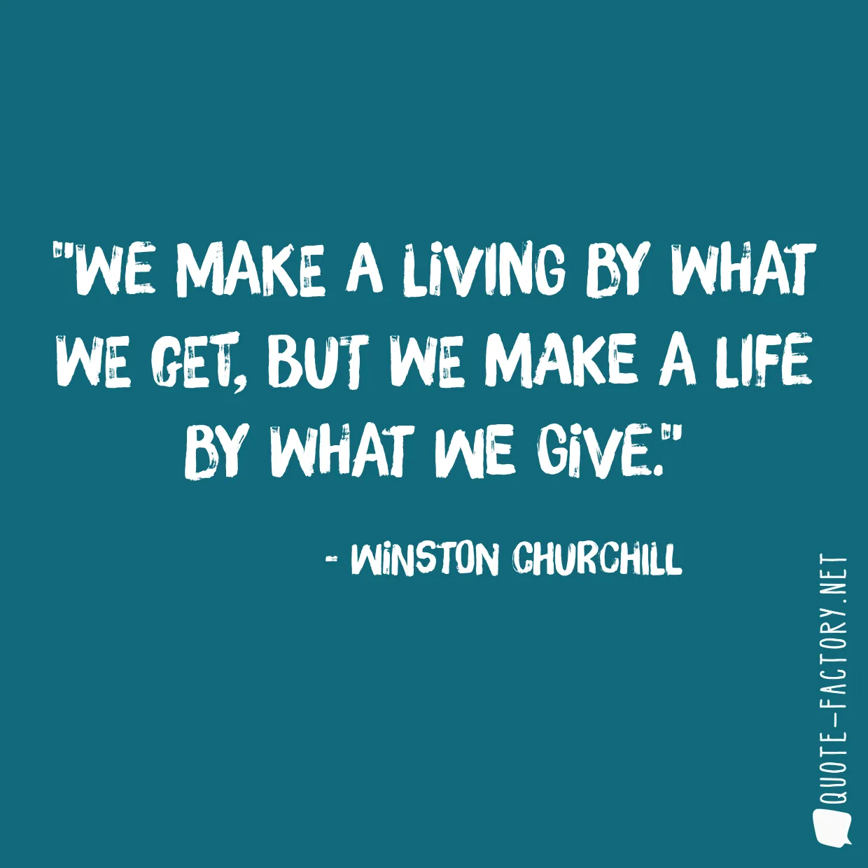 We make a living by what we get, but we make a life by what we give.