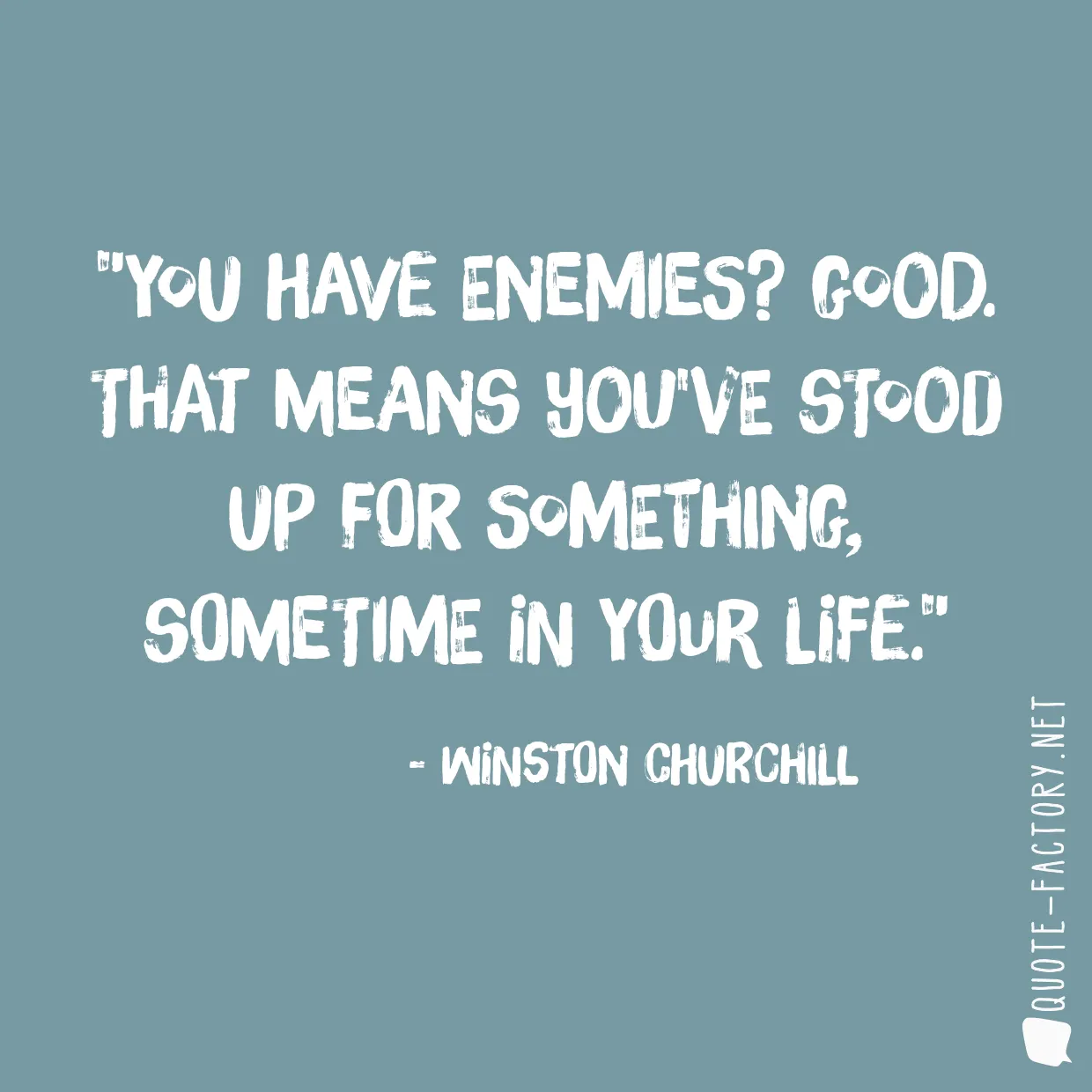 You have enemies? Good. That means you've stood up for something, sometime in your life.