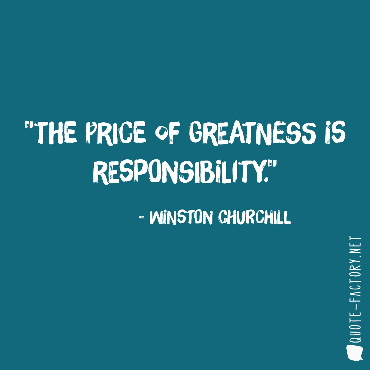 The price of greatness is responsibility.