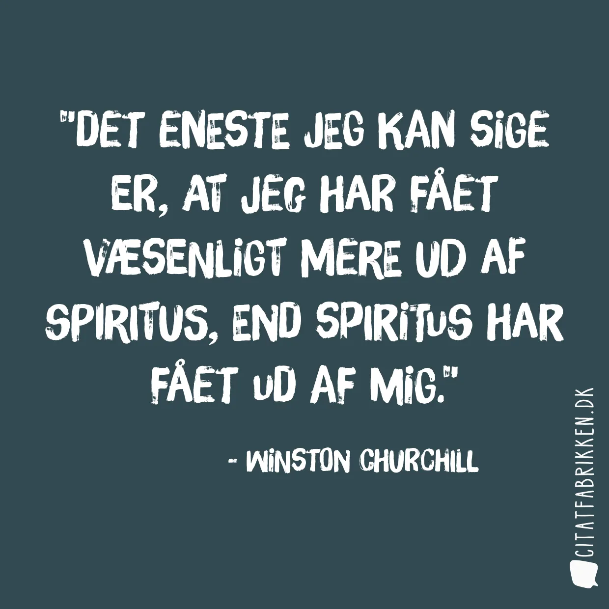 Det eneste jeg kan sige er, at jeg har fået væsenligt mere ud af spiritus, end spiritus har fået ud af mig.